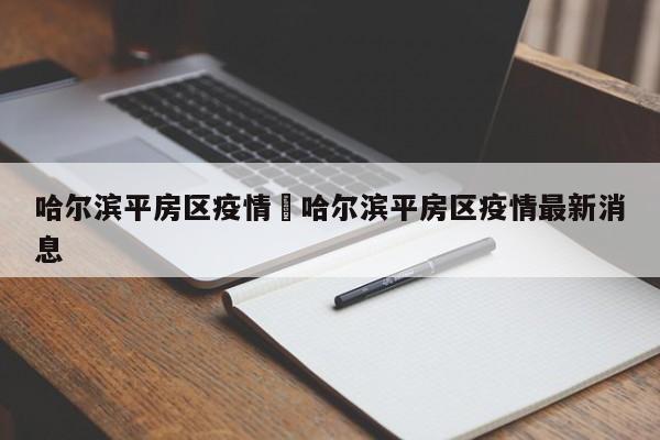 哈尔滨平房区疫情›哈尔滨平房区疫情最新消息