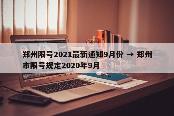 郑州限号2021最新通知9月份 → 郑州市限号规定2020年9月