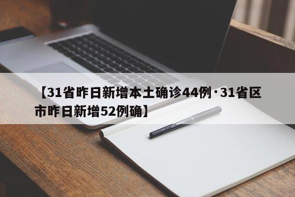 【31省昨日新增本土确诊44例·31省区市昨日新增52例确】