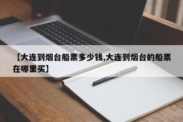 【大连到烟台船票多少钱,大连到烟台的船票在哪里买】