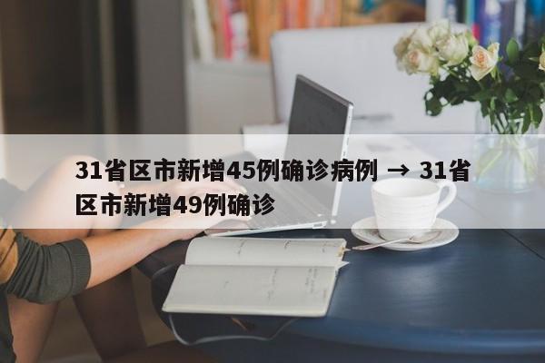 31省区市新增45例确诊病例 → 31省区市新增49例确诊