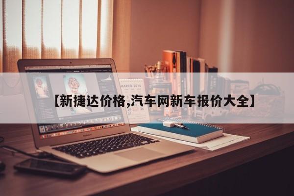 【新捷达价格,汽车网新车报价大全】