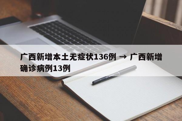 广西新增本土无症状136例 → 广西新增确诊病例13例