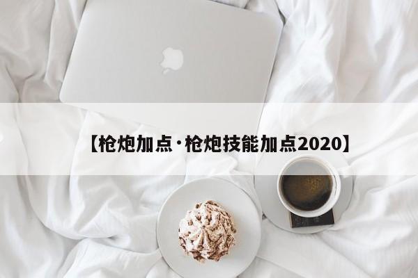 【枪炮加点·枪炮技能加点2020】
