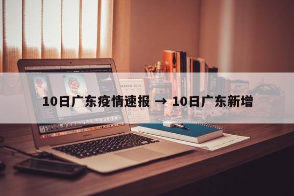 10日广东疫情速报 → 10日广东新增