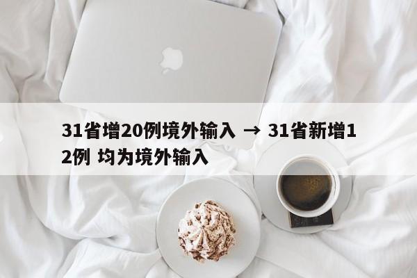 31省增20例境外输入 → 31省新增12例 均为境外输入