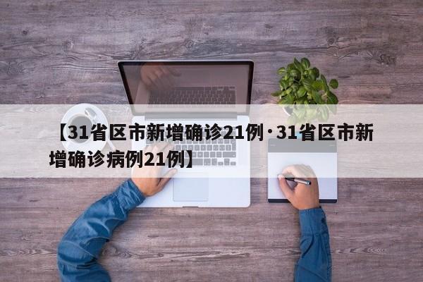 【31省区市新增确诊21例·31省区市新增确诊病例21例】