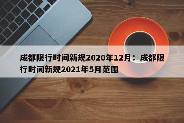 成都限行时间新规2020年12月：成都限行时间新规2021年5月范围