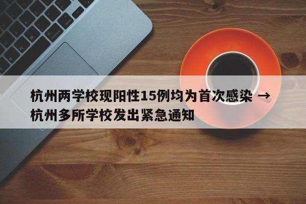 杭州两学校现阳性15例均为首次感染 → 杭州多所学校发出紧急通知