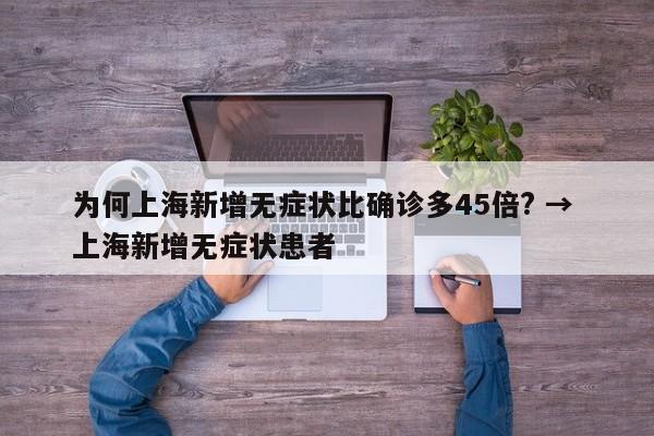 为何上海新增无症状比确诊多45倍? → 上海新增无症状患者