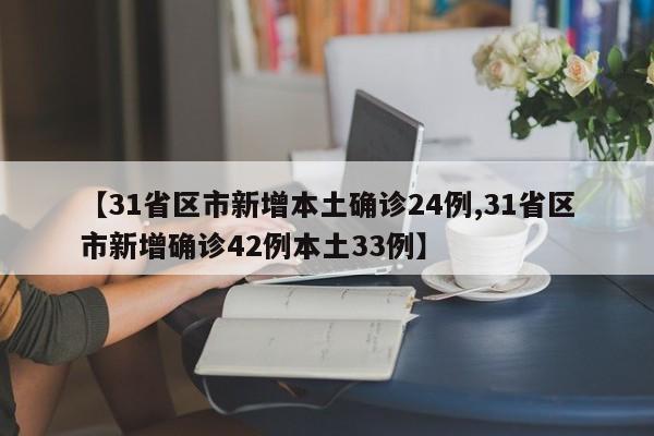 【31省区市新增本土确诊24例,31省区市新增确诊42例本土33例】