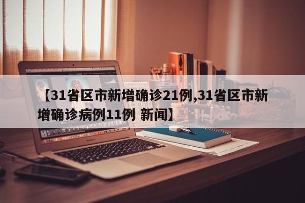 【31省区市新增确诊21例,31省区市新增确诊病例11例 新闻】