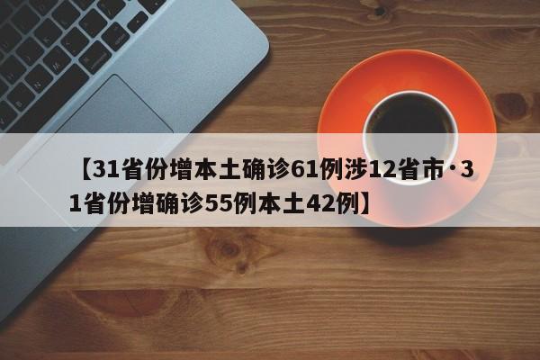 【31省份增本土确诊61例涉12省市·31省份增确诊55例本土42例】