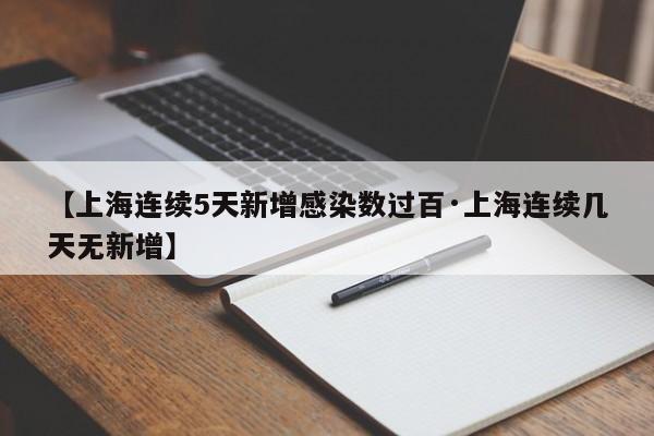 【上海连续5天新增感染数过百·上海连续几天无新增】