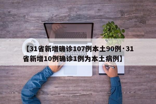 【31省新增确诊107例本土90例·31省新增10例确诊1例为本土病例】