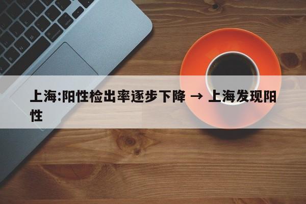 上海:阳性检出率逐步下降 → 上海发现阳性