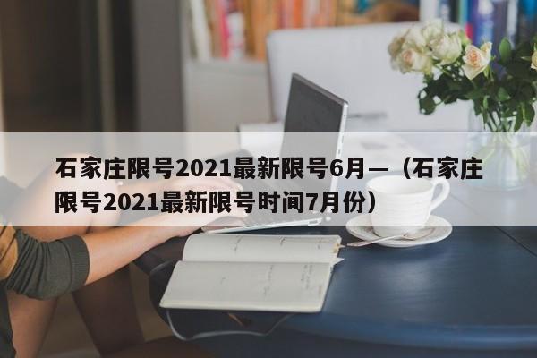 石家庄限号2021最新限号6月—（石家庄限号2021最新限号时间7月份）
