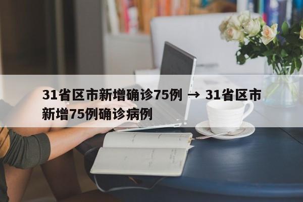 31省区市新增确诊75例 → 31省区市新增75例确诊病例