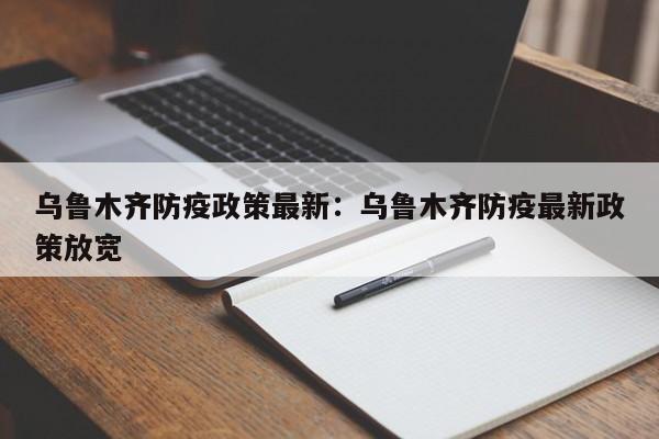 乌鲁木齐防疫政策最新：乌鲁木齐防疫最新政策放宽