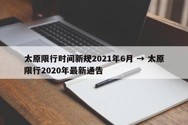 太原限行时间新规2021年6月 → 太原限行2020年最新通告