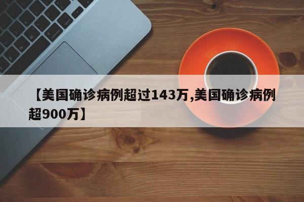 【美国确诊病例超过143万,美国确诊病例超900万】