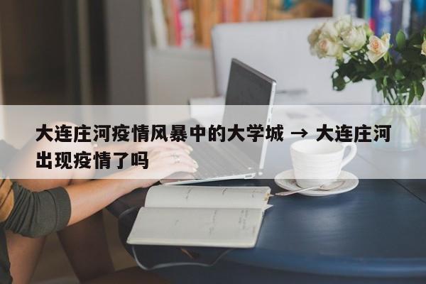 大连庄河疫情风暴中的大学城 → 大连庄河出现疫情了吗