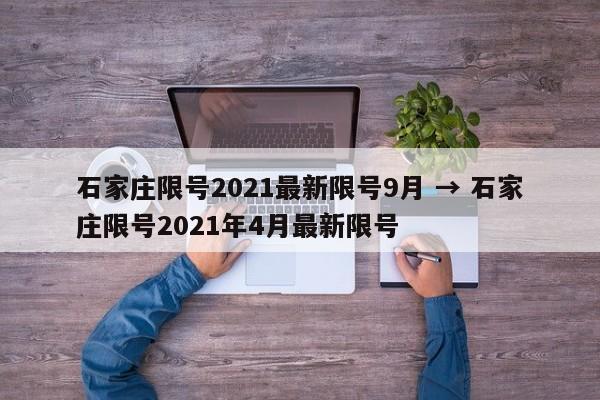 石家庄限号2021最新限号9月 → 石家庄限号2021年4月最新限号