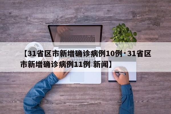 【31省区市新增确诊病例10例·31省区市新增确诊病例11例 新闻】
