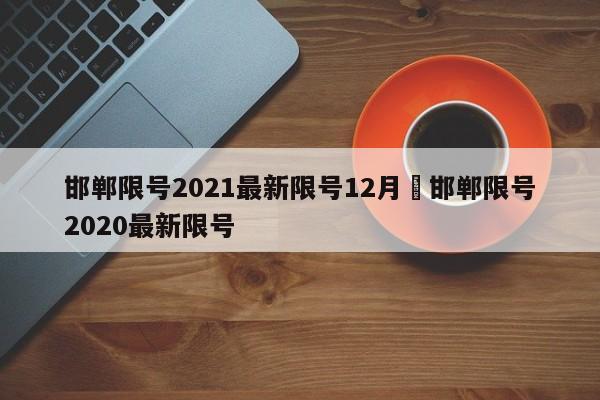 邯郸限号2021最新限号12月›邯郸限号2020最新限号