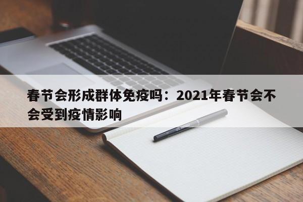 春节会形成群体免疫吗：2021年春节会不会受到疫情影响