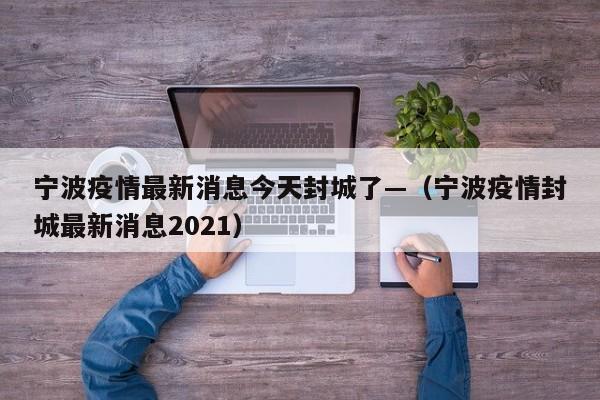 宁波疫情最新消息今天封城了—（宁波疫情封城最新消息2021）