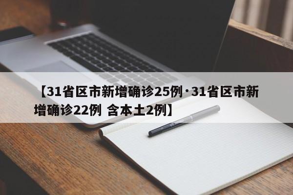 【31省区市新增确诊25例·31省区市新增确诊22例 含本土2例】