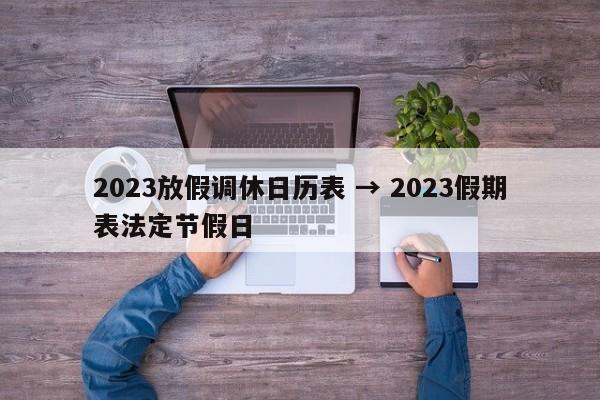 2023放假调休日历表 → 2023假期表法定节假日