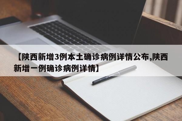 【陕西新增3例本土确诊病例详情公布,陕西新增一例确诊病例详情】