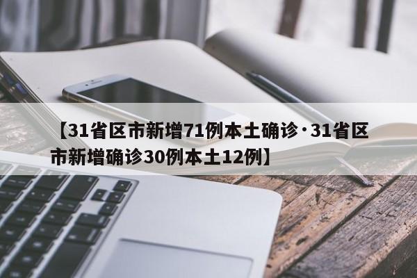 【31省区市新增71例本土确诊·31省区市新增确诊30例本土12例】