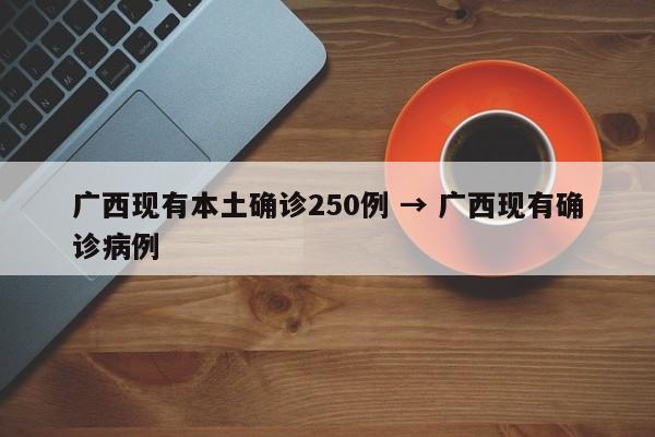 广西现有本土确诊250例 → 广西现有确诊病例
