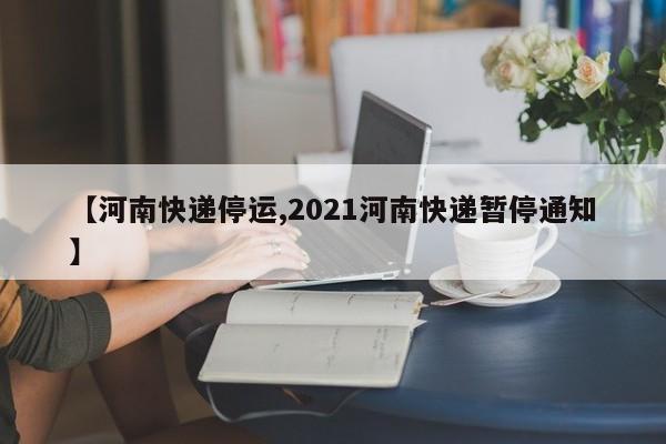 【河南快递停运,2021河南快递暂停通知】