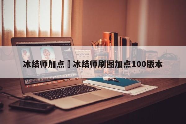 冰结师加点›冰结师刷图加点100版本