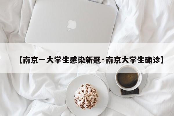【南京一大学生感染新冠·南京大学生确诊】