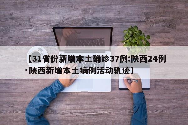 【31省份新增本土确诊37例:陕西24例·陕西新增本土病例活动轨迹】