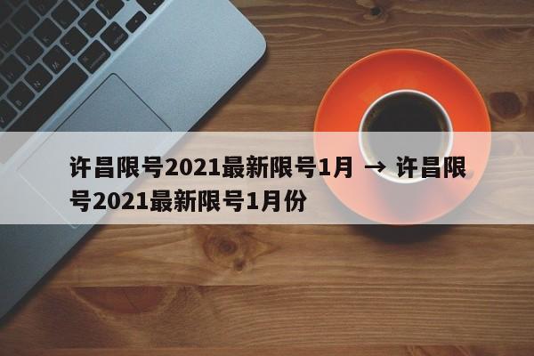 许昌限号2021最新限号1月 → 许昌限号2021最新限号1月份