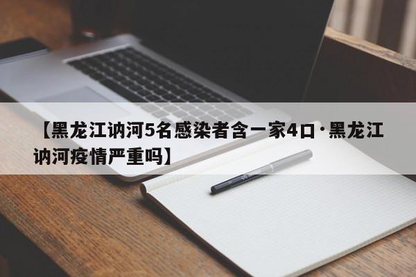 【黑龙江讷河5名感染者含一家4口·黑龙江讷河疫情严重吗】