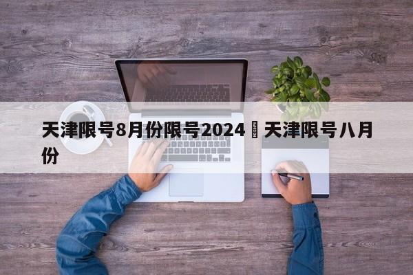 天津限号8月份限号2024›天津限号八月份