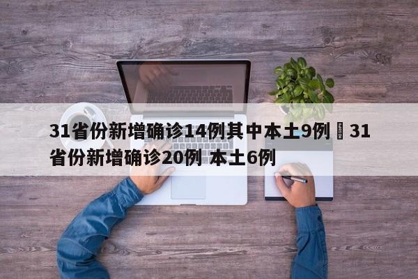 31省份新增确诊14例其中本土9例›31省份新增确诊20例 本土6例