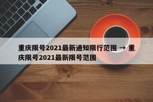 重庆限号2021最新通知限行范围 → 重庆限号2021最新限号范围