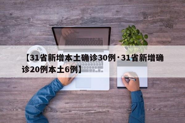 【31省新增本土确诊30例·31省新增确诊20例本土6例】